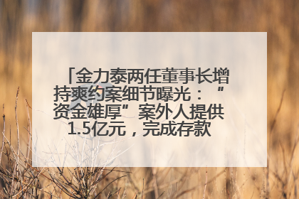 金力泰两任董事长增持爽约案细节曝光：“资金雄厚”案外人提供1.5亿元，完成存款证明后当日转回
